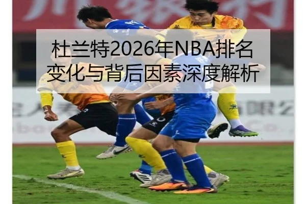 杜兰特2026年NBA排名变化与背后因素深度解析