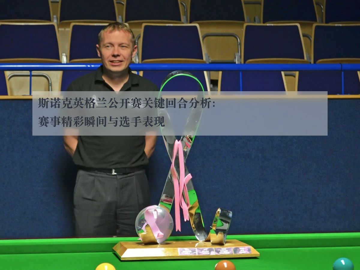 斯诺克英格兰公开赛关键回合分析：赛事精彩瞬间与选手表现